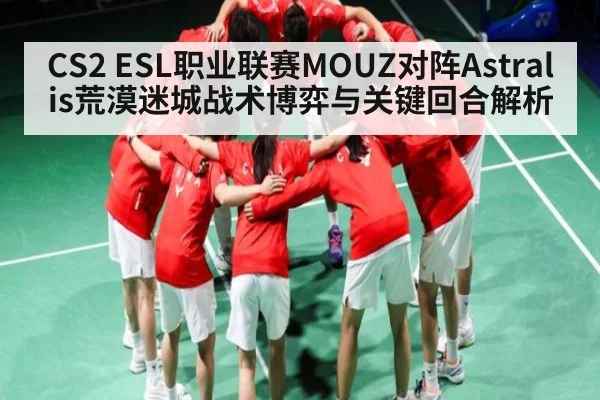 CS2 ESL职业联赛MOUZ对阵Astralis荒漠迷城战术博弈与关键回合解析