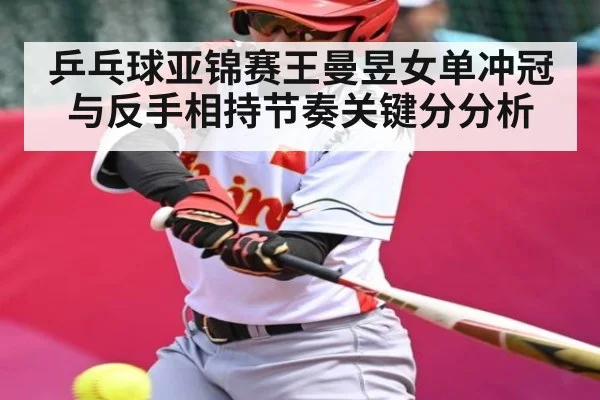 乒乓球亚锦赛王曼昱女单冲冠与反手相持节奏关键分分析