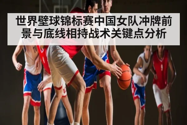 世界壁球锦标赛中国女队冲牌前景与底线相持战术关键点分析