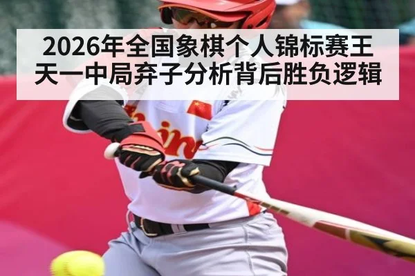 2026年全国象棋个人锦标赛王天一中局弃子分析背后胜负逻辑
