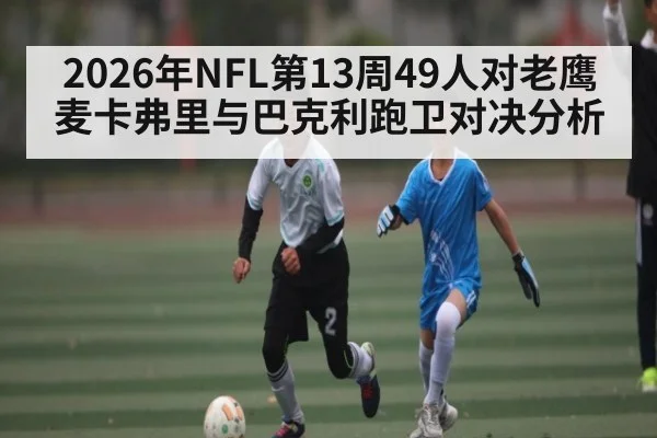 2026年NFL第13周49人对老鹰麦卡弗里与巴克利跑卫对决分析